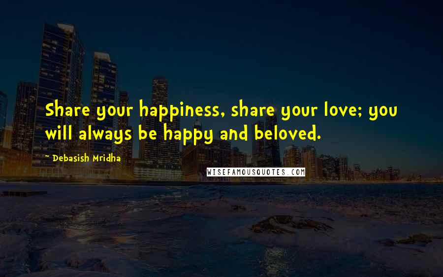 Debasish Mridha Quotes: Share your happiness, share your love; you will always be happy and beloved.