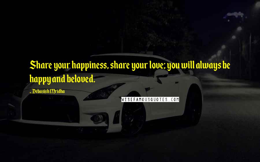 Debasish Mridha Quotes: Share your happiness, share your love; you will always be happy and beloved.
