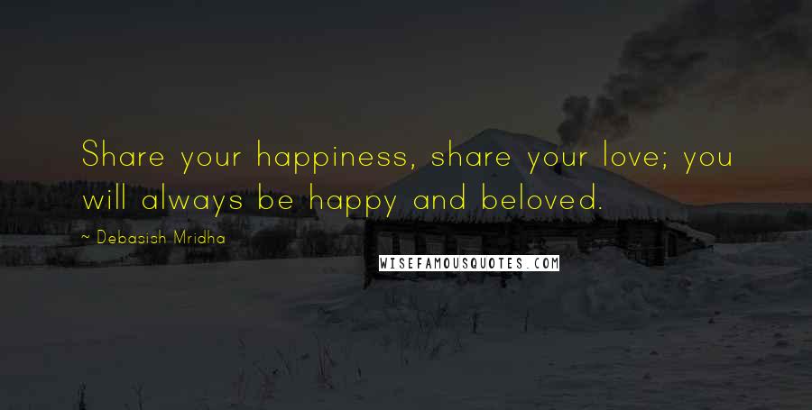 Debasish Mridha Quotes: Share your happiness, share your love; you will always be happy and beloved.