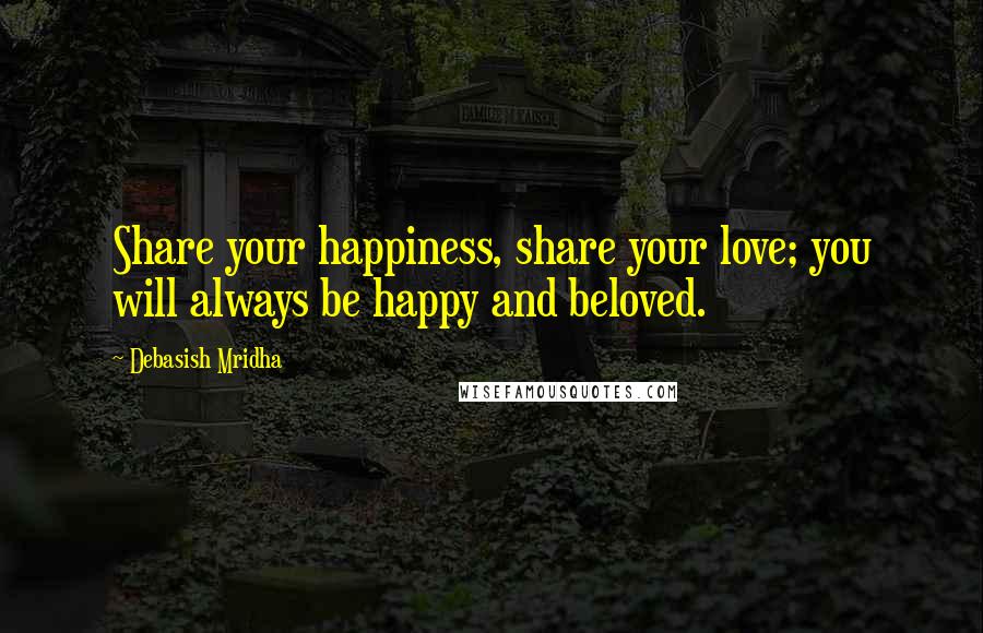 Debasish Mridha Quotes: Share your happiness, share your love; you will always be happy and beloved.