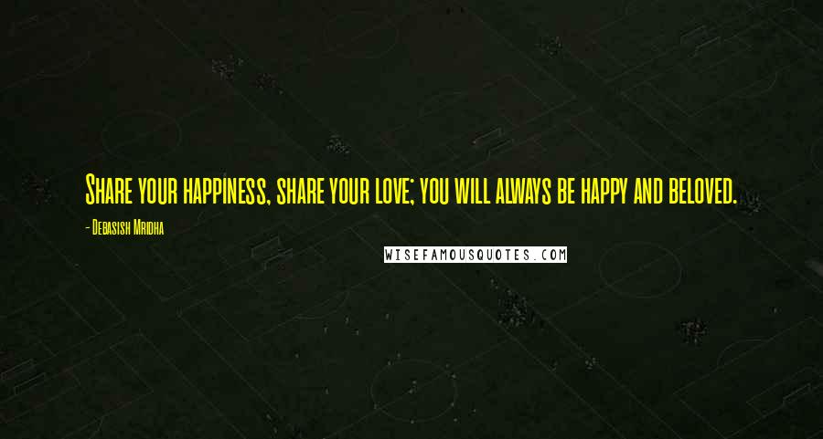 Debasish Mridha Quotes: Share your happiness, share your love; you will always be happy and beloved.