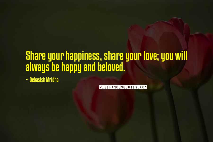 Debasish Mridha Quotes: Share your happiness, share your love; you will always be happy and beloved.