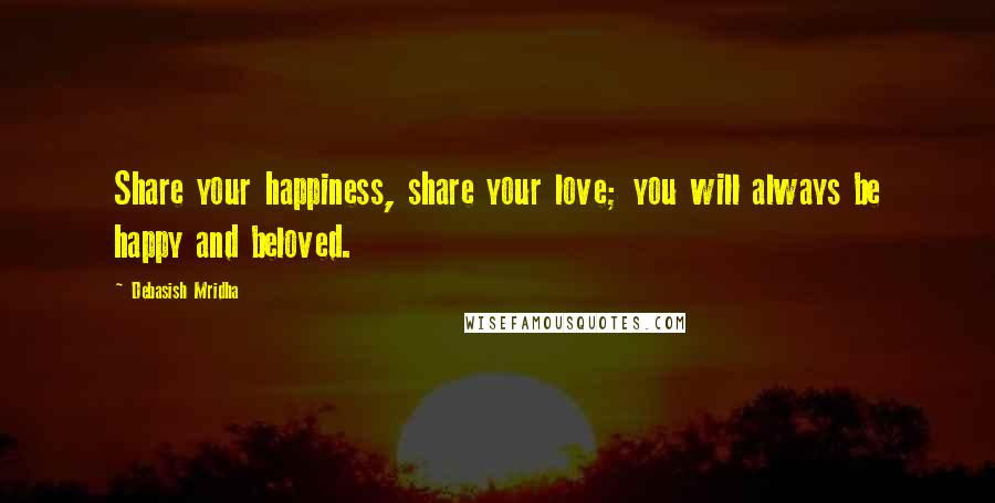 Debasish Mridha Quotes: Share your happiness, share your love; you will always be happy and beloved.