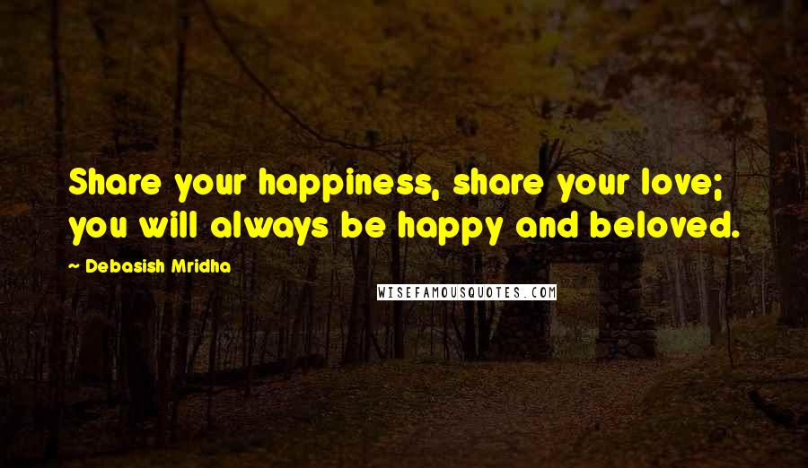 Debasish Mridha Quotes: Share your happiness, share your love; you will always be happy and beloved.