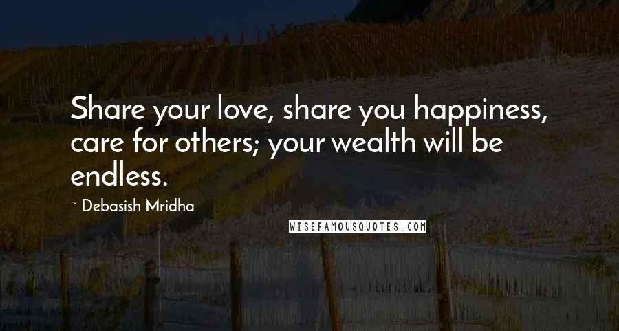 Debasish Mridha Quotes: Share your love, share you happiness, care for others; your wealth will be endless.