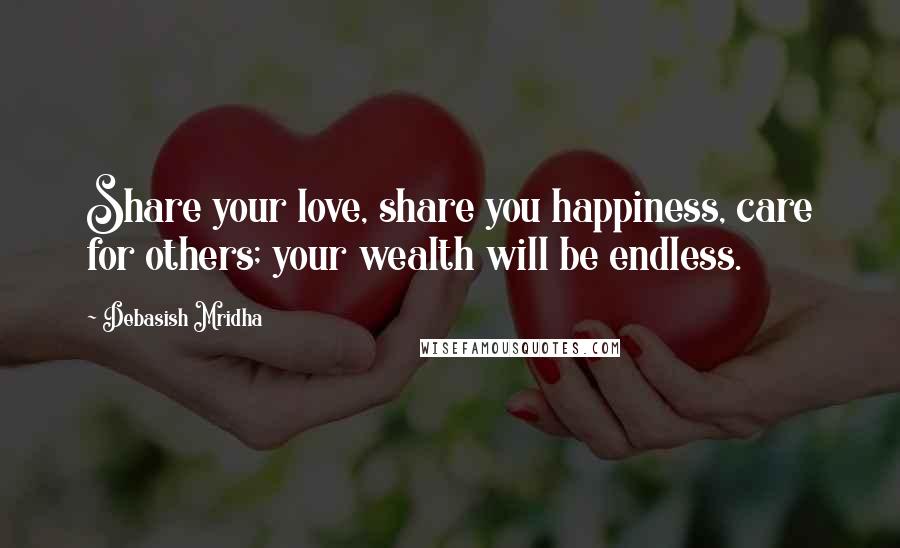 Debasish Mridha Quotes: Share your love, share you happiness, care for others; your wealth will be endless.