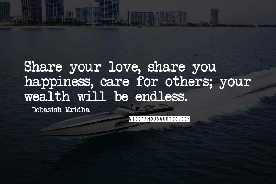 Debasish Mridha Quotes: Share your love, share you happiness, care for others; your wealth will be endless.
