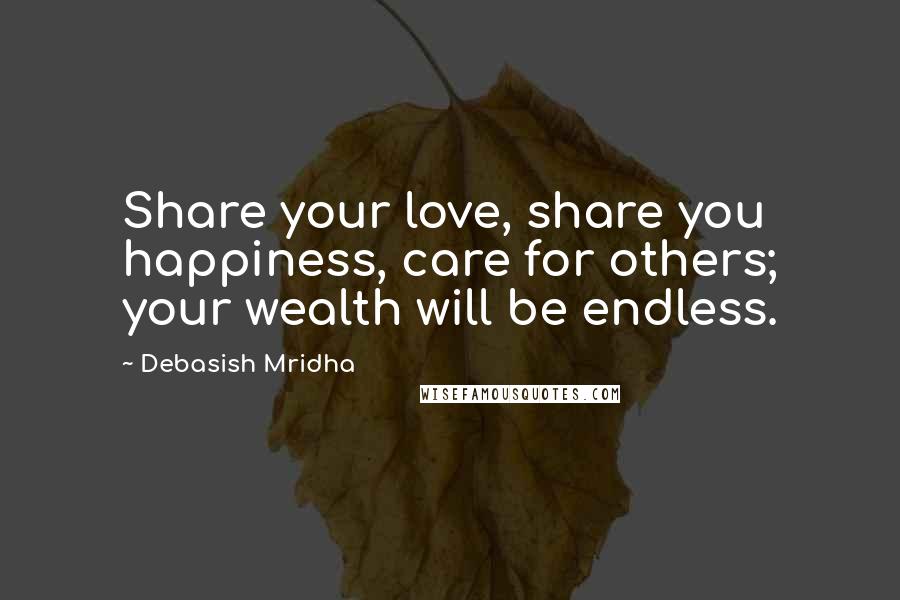 Debasish Mridha Quotes: Share your love, share you happiness, care for others; your wealth will be endless.