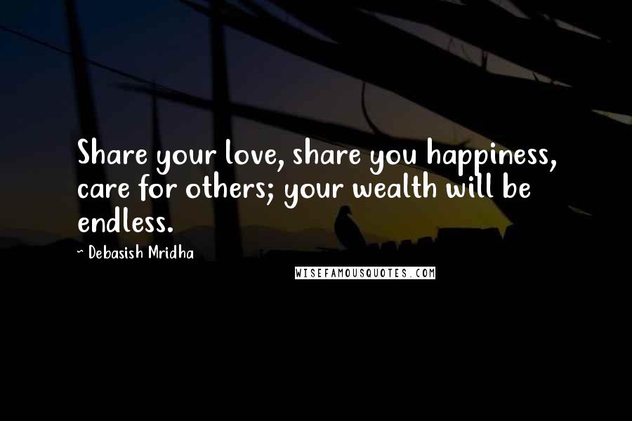 Debasish Mridha Quotes: Share your love, share you happiness, care for others; your wealth will be endless.