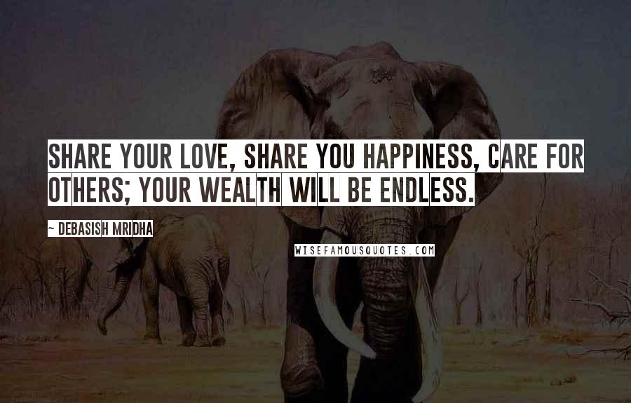 Debasish Mridha Quotes: Share your love, share you happiness, care for others; your wealth will be endless.