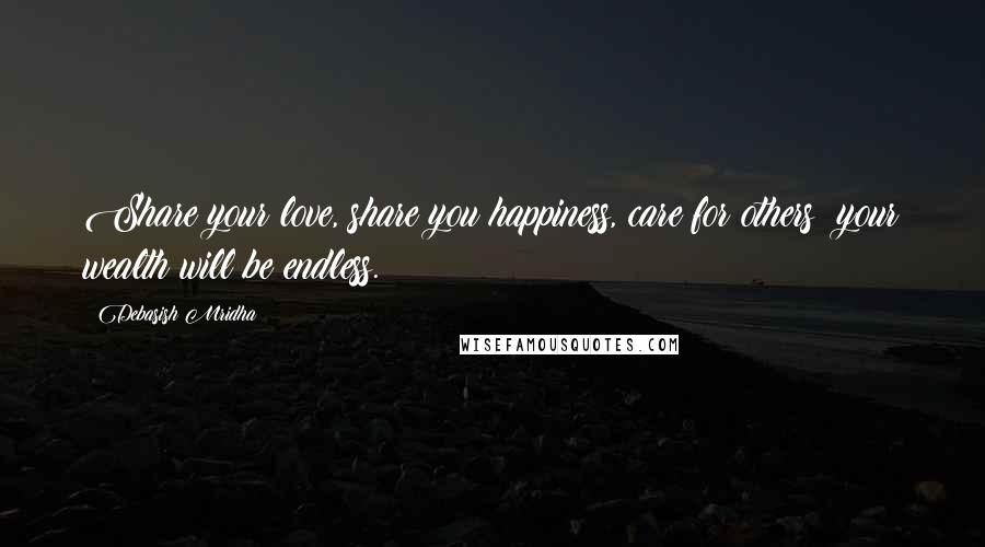 Debasish Mridha Quotes: Share your love, share you happiness, care for others; your wealth will be endless.