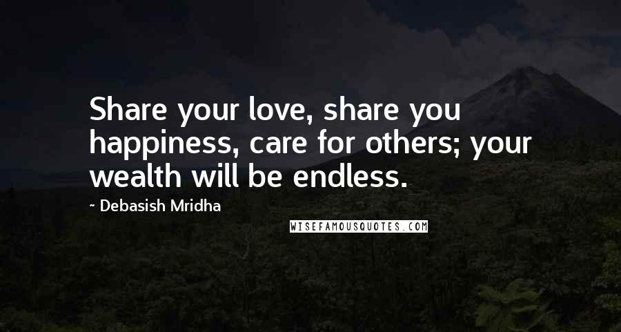 Debasish Mridha Quotes: Share your love, share you happiness, care for others; your wealth will be endless.