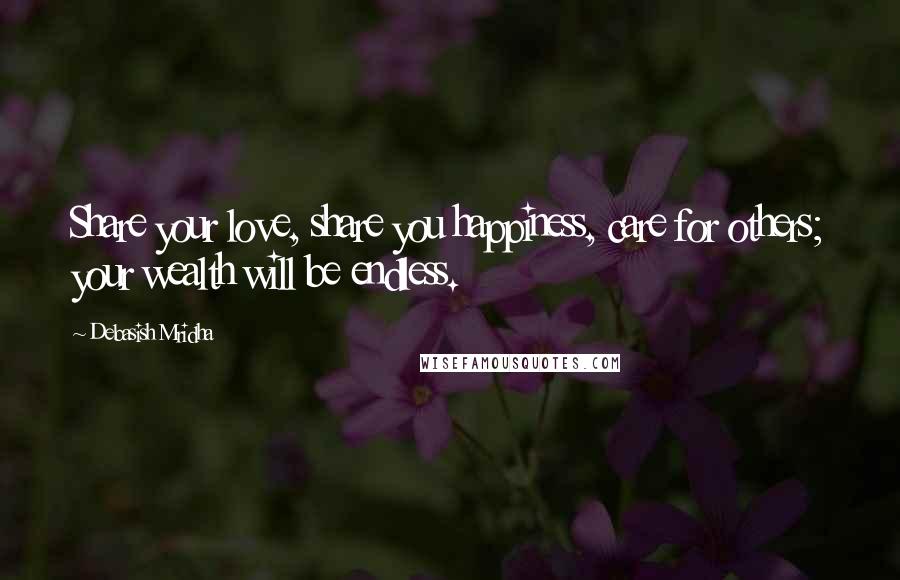 Debasish Mridha Quotes: Share your love, share you happiness, care for others; your wealth will be endless.