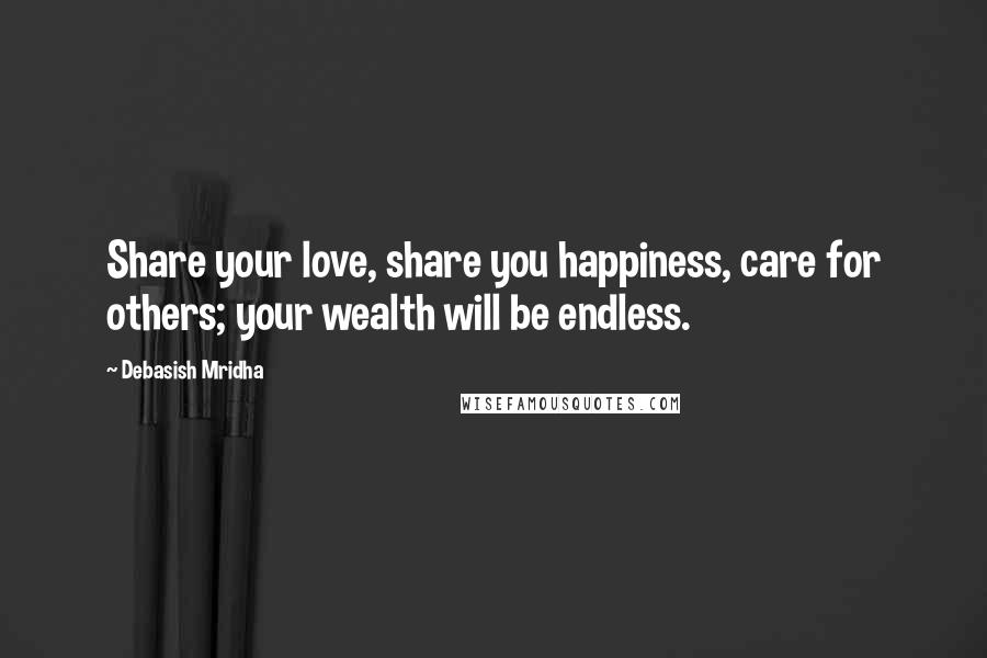 Debasish Mridha Quotes: Share your love, share you happiness, care for others; your wealth will be endless.