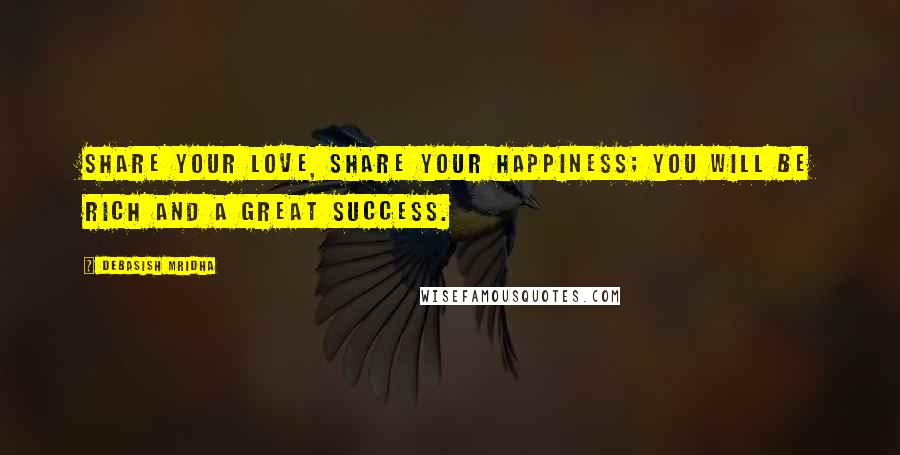 Debasish Mridha Quotes: Share your love, share your happiness; you will be rich and a great success.