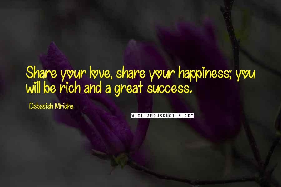 Debasish Mridha Quotes: Share your love, share your happiness; you will be rich and a great success.