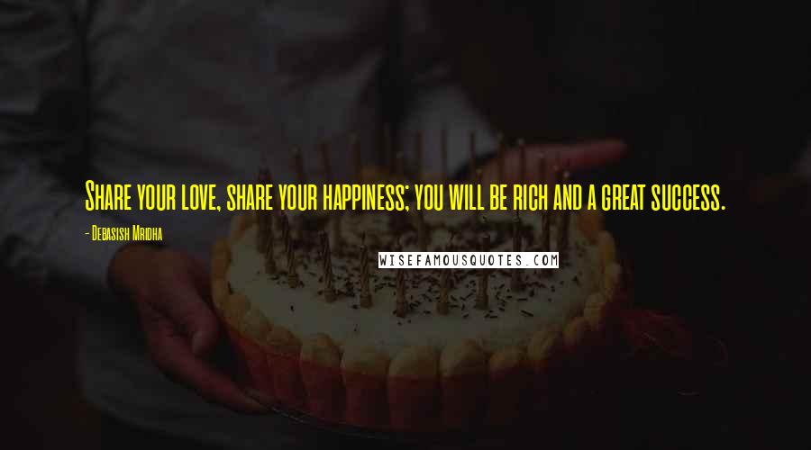 Debasish Mridha Quotes: Share your love, share your happiness; you will be rich and a great success.