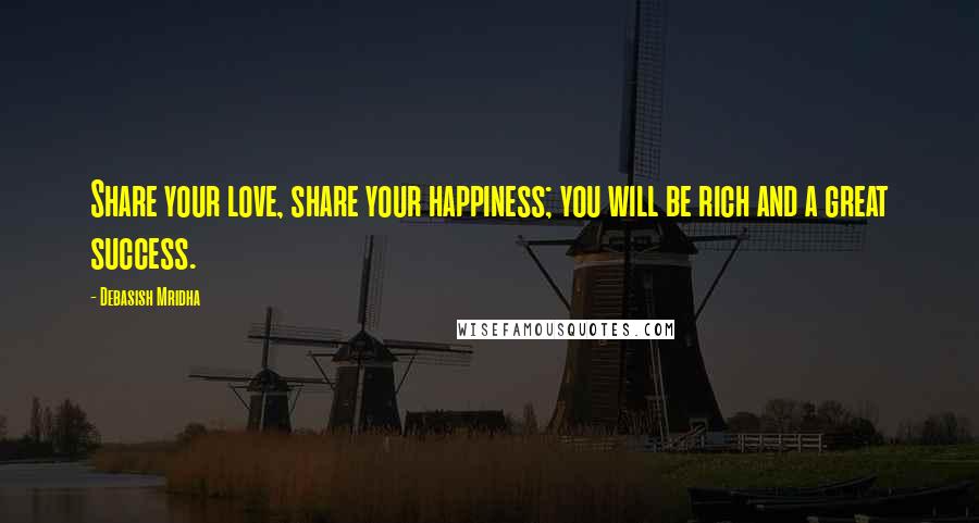 Debasish Mridha Quotes: Share your love, share your happiness; you will be rich and a great success.