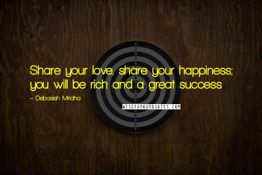 Debasish Mridha Quotes: Share your love, share your happiness; you will be rich and a great success.