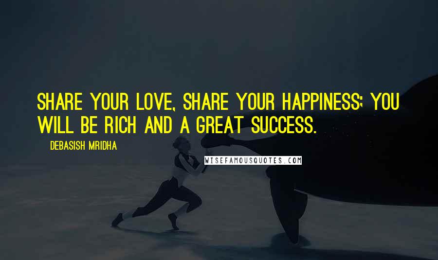 Debasish Mridha Quotes: Share your love, share your happiness; you will be rich and a great success.