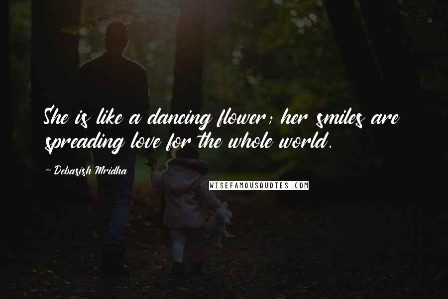 Debasish Mridha Quotes: She is like a dancing flower; her smiles are spreading love for the whole world.