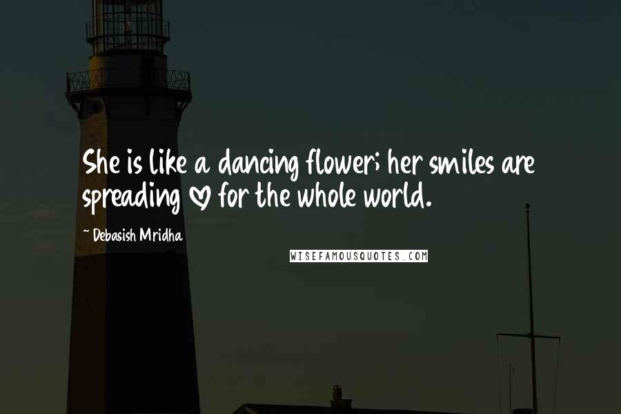 Debasish Mridha Quotes: She is like a dancing flower; her smiles are spreading love for the whole world.