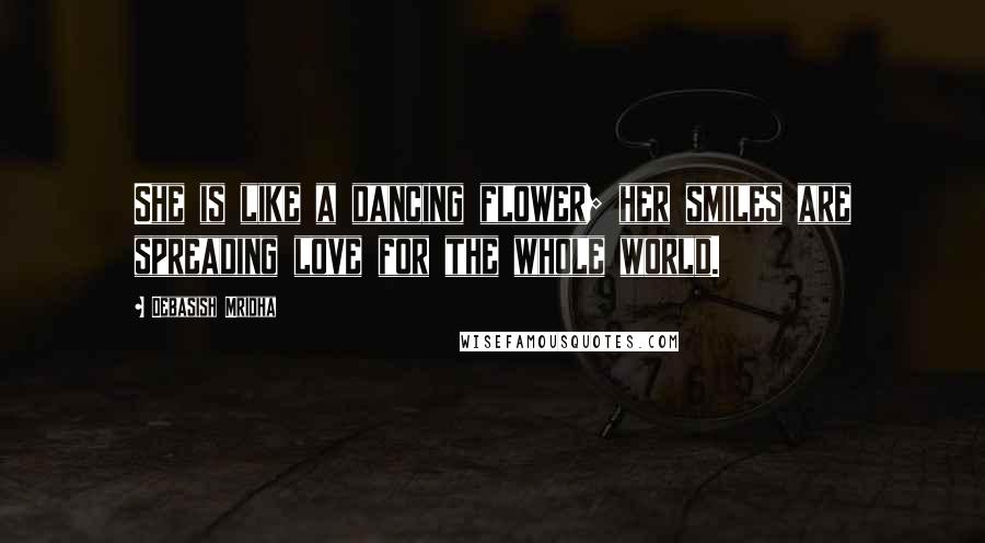 Debasish Mridha Quotes: She is like a dancing flower; her smiles are spreading love for the whole world.