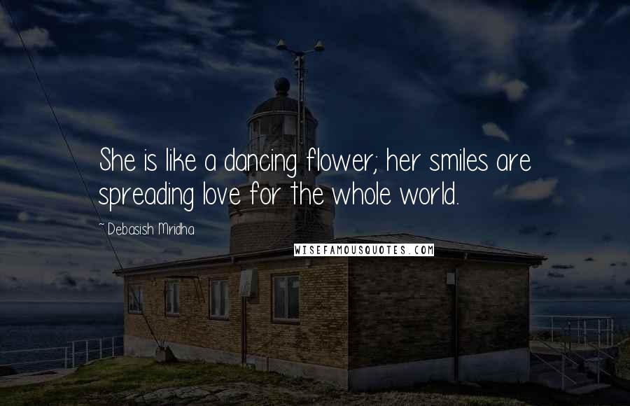 Debasish Mridha Quotes: She is like a dancing flower; her smiles are spreading love for the whole world.