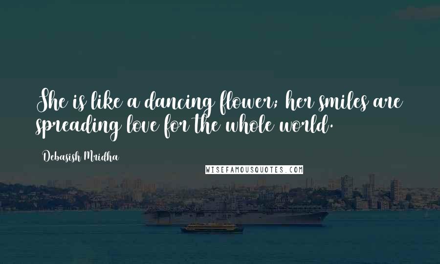 Debasish Mridha Quotes: She is like a dancing flower; her smiles are spreading love for the whole world.