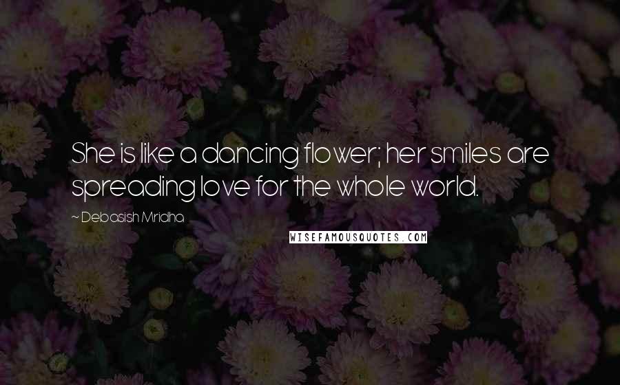 Debasish Mridha Quotes: She is like a dancing flower; her smiles are spreading love for the whole world.