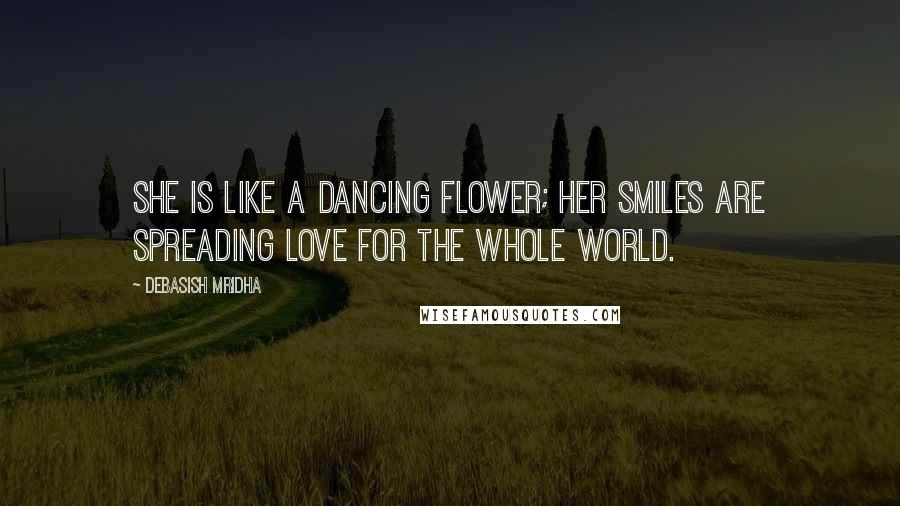 Debasish Mridha Quotes: She is like a dancing flower; her smiles are spreading love for the whole world.