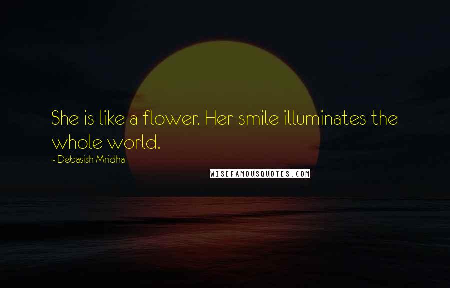 Debasish Mridha Quotes: She is like a flower. Her smile illuminates the whole world.