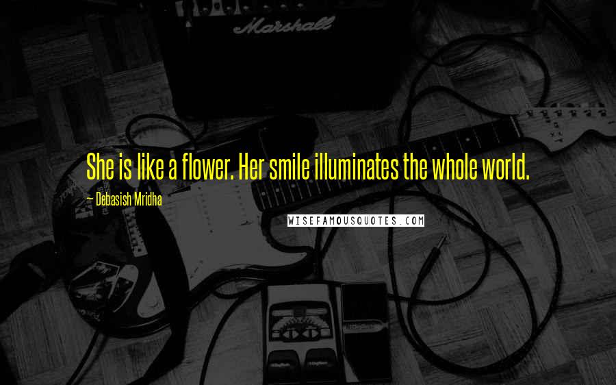 Debasish Mridha Quotes: She is like a flower. Her smile illuminates the whole world.