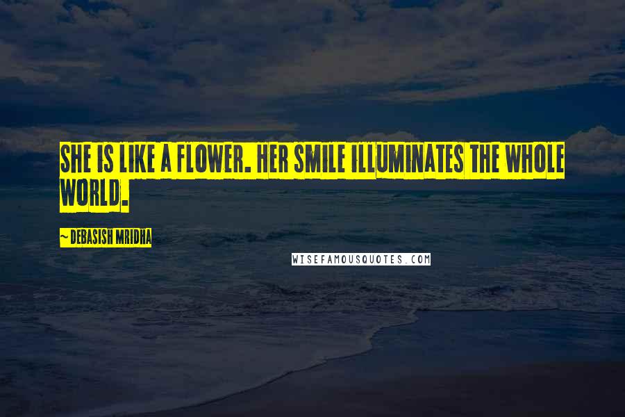 Debasish Mridha Quotes: She is like a flower. Her smile illuminates the whole world.