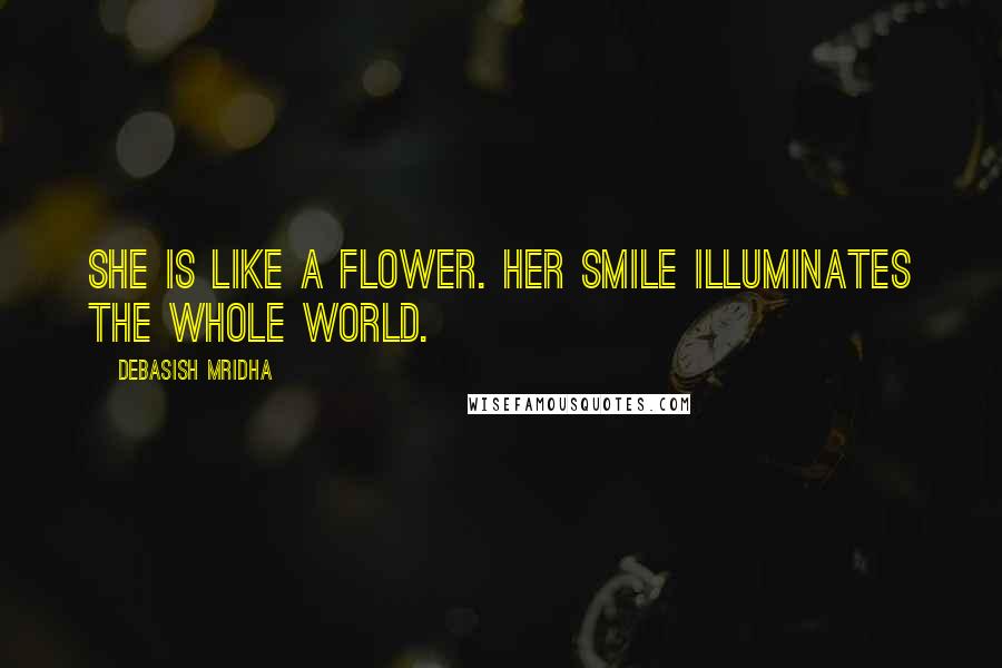 Debasish Mridha Quotes: She is like a flower. Her smile illuminates the whole world.