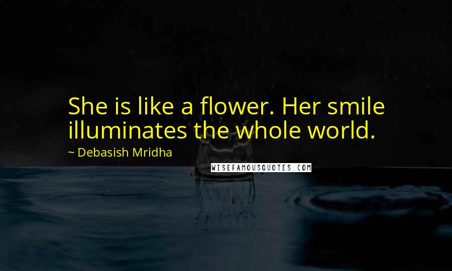 Debasish Mridha Quotes: She is like a flower. Her smile illuminates the whole world.