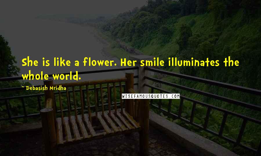 Debasish Mridha Quotes: She is like a flower. Her smile illuminates the whole world.