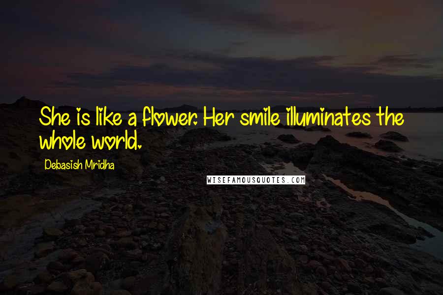 Debasish Mridha Quotes: She is like a flower. Her smile illuminates the whole world.