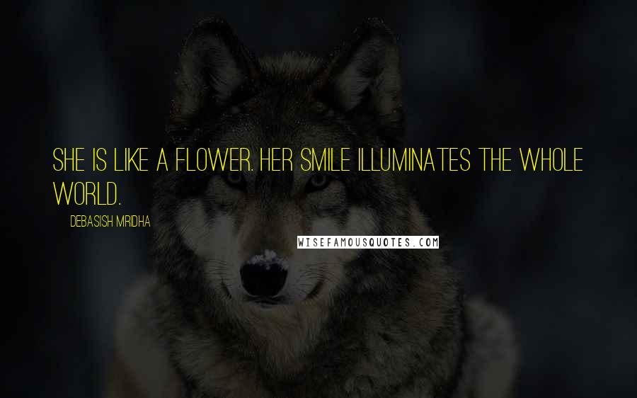 Debasish Mridha Quotes: She is like a flower. Her smile illuminates the whole world.