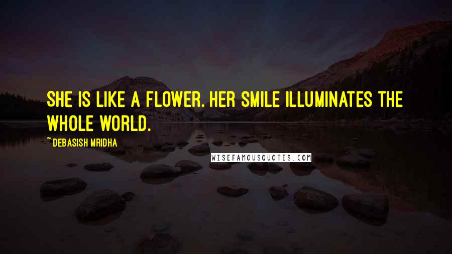 Debasish Mridha Quotes: She is like a flower. Her smile illuminates the whole world.