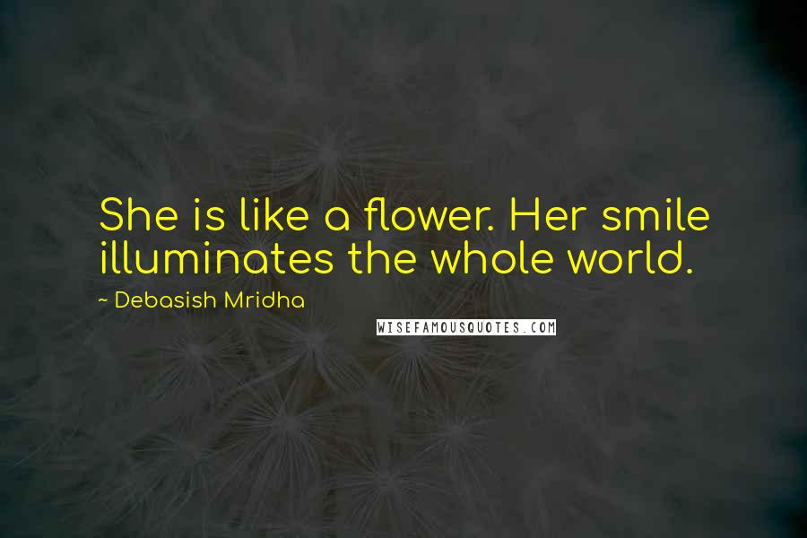 Debasish Mridha Quotes: She is like a flower. Her smile illuminates the whole world.