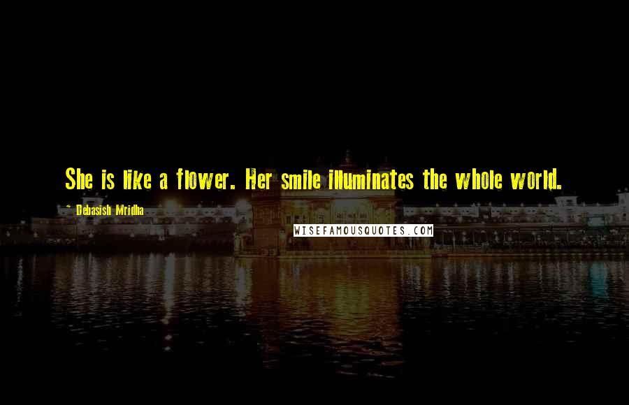 Debasish Mridha Quotes: She is like a flower. Her smile illuminates the whole world.