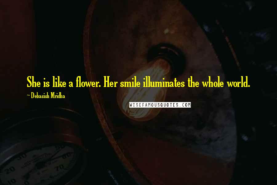 Debasish Mridha Quotes: She is like a flower. Her smile illuminates the whole world.