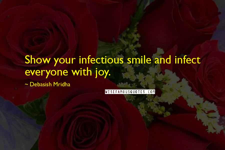 Debasish Mridha Quotes: Show your infectious smile and infect everyone with joy.
