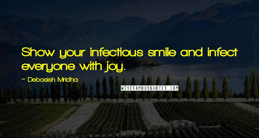 Debasish Mridha Quotes: Show your infectious smile and infect everyone with joy.