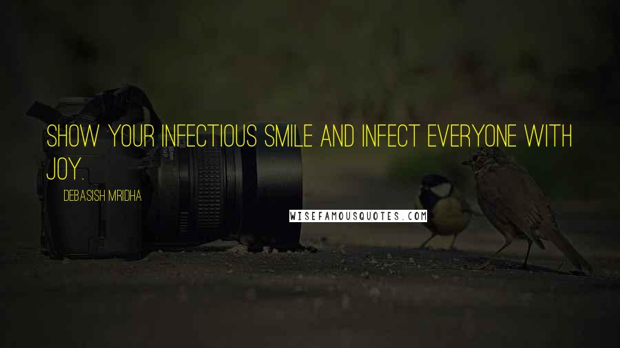 Debasish Mridha Quotes: Show your infectious smile and infect everyone with joy.