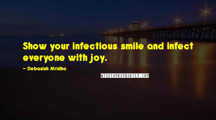 Debasish Mridha Quotes: Show your infectious smile and infect everyone with joy.