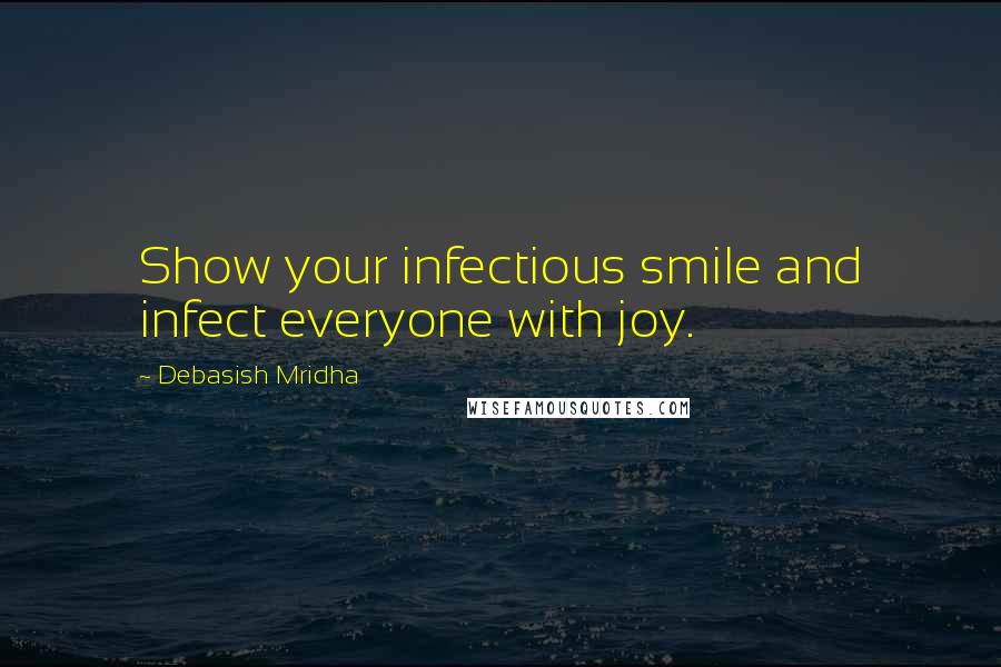 Debasish Mridha Quotes: Show your infectious smile and infect everyone with joy.