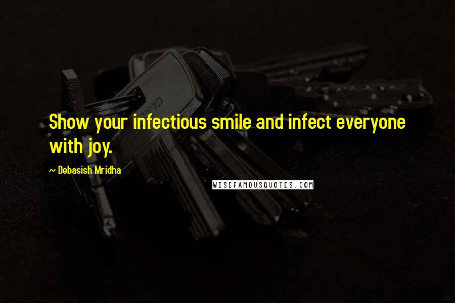 Debasish Mridha Quotes: Show your infectious smile and infect everyone with joy.