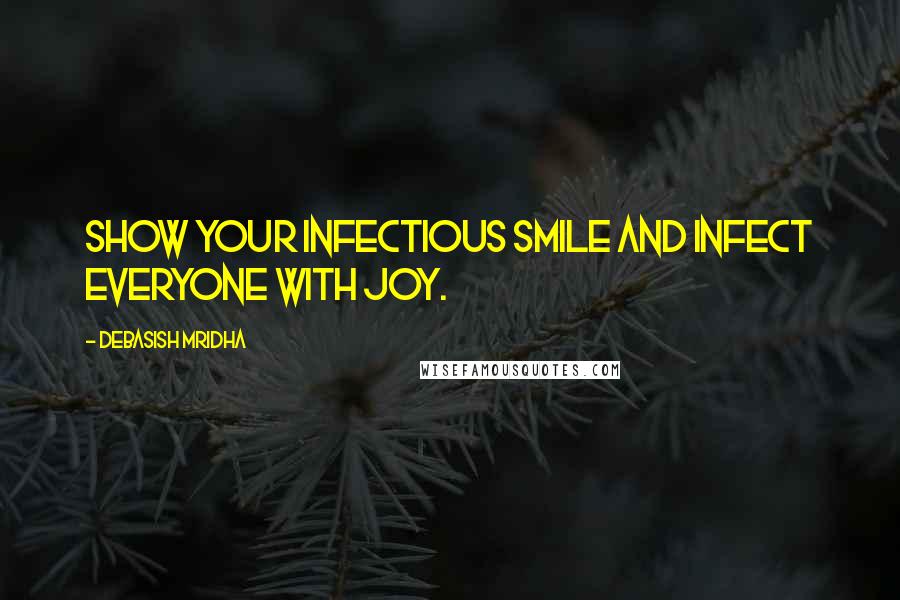 Debasish Mridha Quotes: Show your infectious smile and infect everyone with joy.